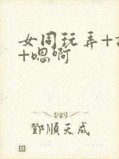 女同玩弄+调教+嗯啊