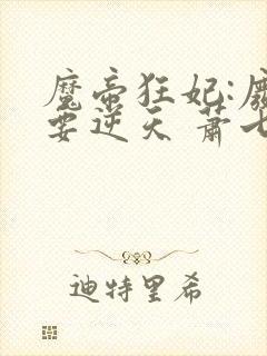 魔帝狂妃:废柴要逆天 萧七爷
