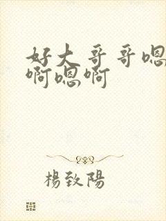 好大哥哥嗯嗯嗯啊嗯啊
