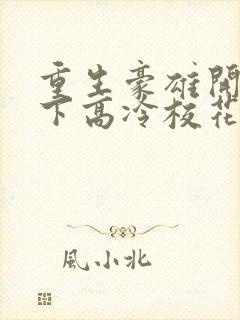 重生豪雄开局拿下高冷校花小说
