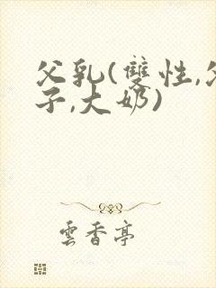 父乳(双性,父子,大奶)