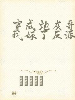 穿成炮灰哥儿后我嫁了反派全文阅读