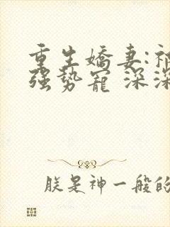 重生娇妻:祁少强势宠 深深