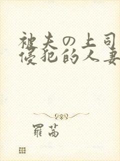 被夫の上司持久侵犯的人妻