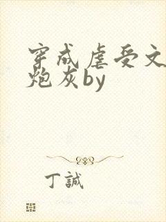 穿成虐受文里的炮灰by