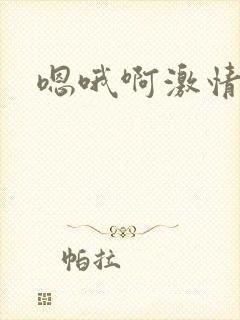 嗯哦啊激情