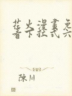 花火漫画免费观看下拉式六漫画