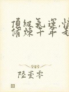 顶级气运,悄悄修炼千年 起点