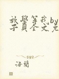 放学等我by酱子贝全文免费阅读笔趣阁