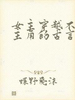 女主穿越不爱男主角的古言虐文