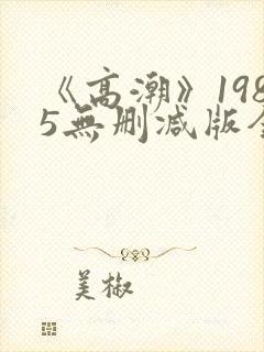 《高潮》1985无删减版全集