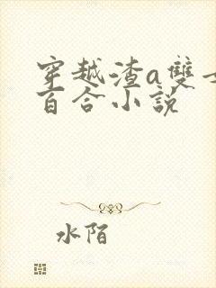 穿越渣a双女主百合小说