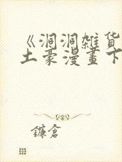 《洞洞杂货铺》土豪漫画下拉式
