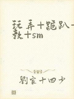 玩弄+跪趴+调教+sm