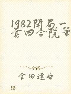 1982开局一套四合院笔趣阁