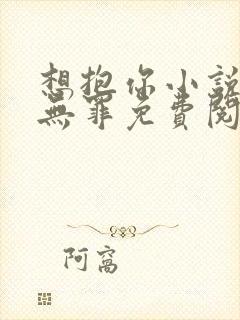 想抱你小说by无罪免费阅读