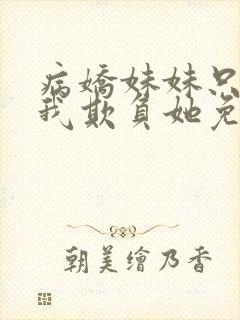病娇妹妹只想让我欺负她免费在线阅读