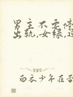 男主不要停(男出轨,女绿,逆ntr)