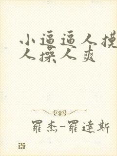小逼逼人摸人爱人操人爽