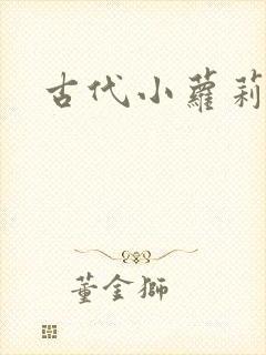 古代小萝莉h