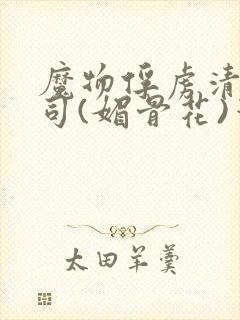 魔物俘虏清冷仙司(媚骨花)笔趣阁