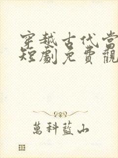 穿越古代当首富短剧免费观看