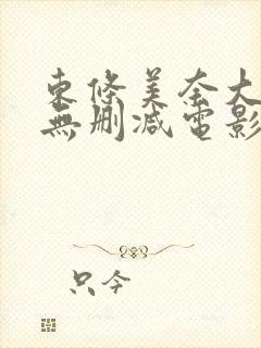 东条美奈大尺度无删减电影