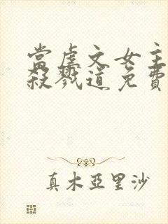 当虐文女主修了杀戮道免费阅读