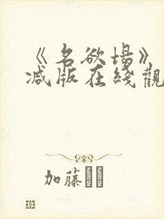 《名欲场》未删减版在线观看