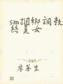 sm捆绑调教白丝美女