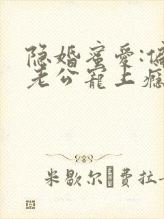 隐婚蜜爱:偏执老公宠上瘾