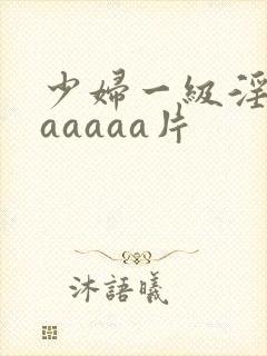 少妇一级淫片aaaaaa片