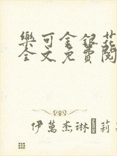 乐可金银花在线全文免费阅读笔趣阁