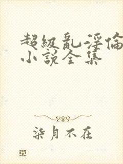 超级乱淫伦短篇小说全集