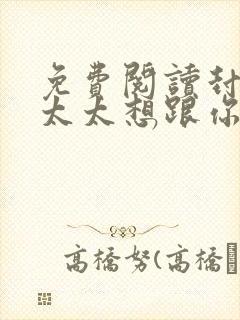 免费阅读封总,太太想跟你离婚很久了