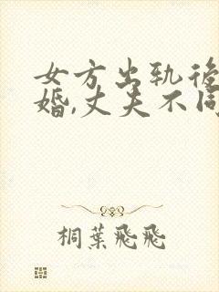 女方出轨后想离婚,丈夫不同意