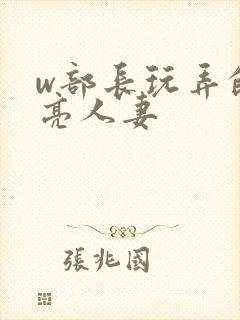 w部长玩弄的漂亮人妻封面