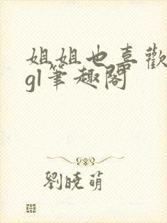 姐姐也喜欢姐姐gl笔趣阁