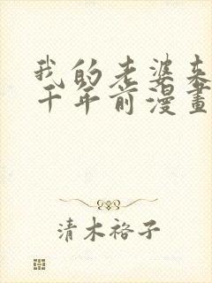我的老婆来自一千年前漫画免费阅读