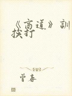 《商道》训诫文挨打