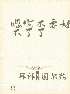 嗯啊不要好大受不了了