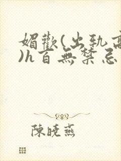 媚欢(出轨高h)h百无禁忌