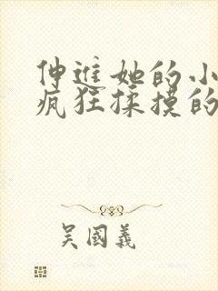 伸进她的小内裤疯狂揉摸的视频