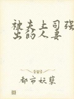 被夫上司强制中出的人妻