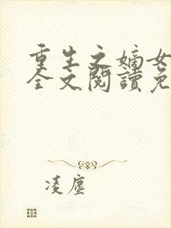 重生之嫡女妖娆全文阅读免费
