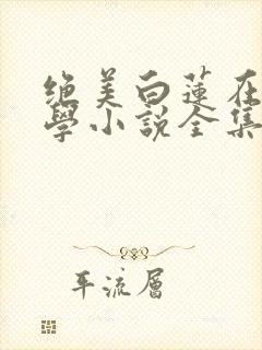 绝美白莲在线教学小说全集