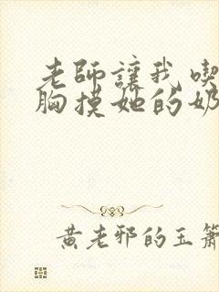 老师让我吃她的胸摸她的奶