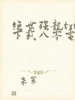 绝世强龙txt下载八零电子书