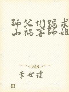 师父们跪求我下山祸害师姐小说完整