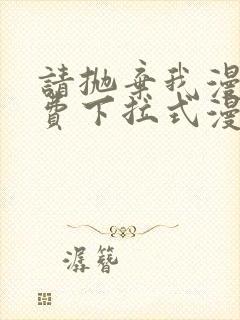 请抛弃我漫画免费下拉式漫画